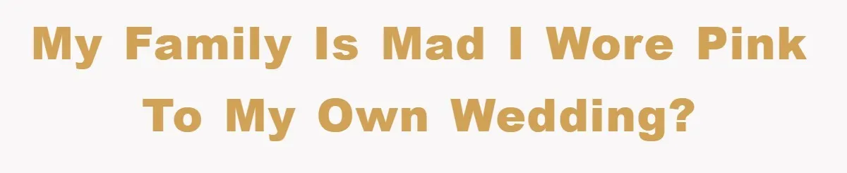My family is mad I wore pink to my own wedding?