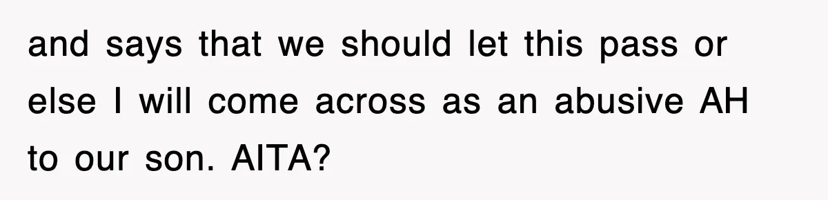 and says that we should let this pass or else I will come across as an abusive AH to our son. AITA?