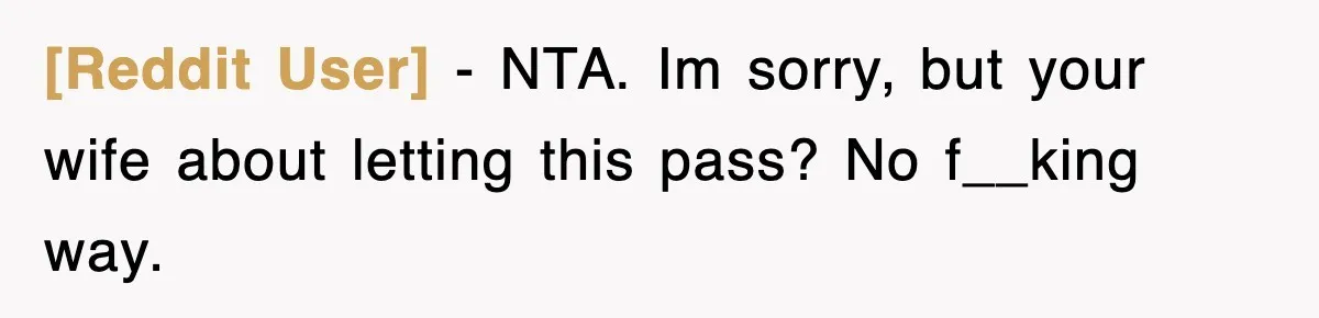 [Reddit User] − NTA. Im sorry, but your wife about letting this pass? No f__king way.