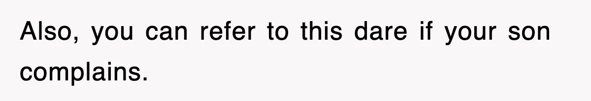 Also, you can refer to this dare if your son complains.