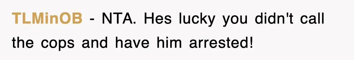 TLMinOB − NTA. Hes lucky you didn't call the cops and have him arrested!