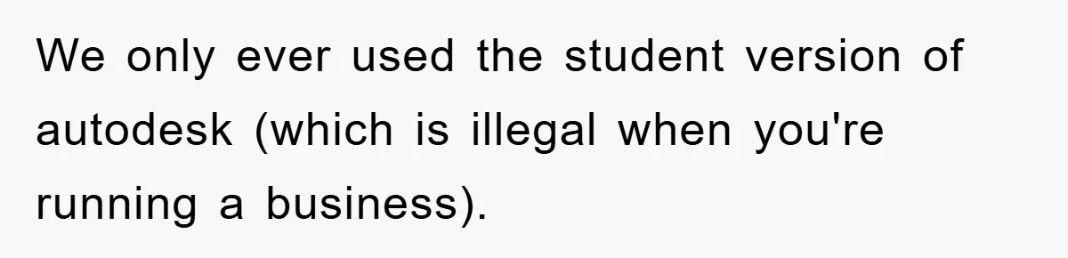 We only ever used the student version of autodesk (which is illegal when you're running a business).