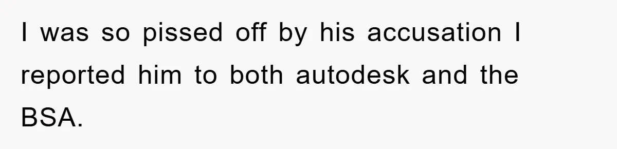 I was so pissed off by his accusation I reported him to both autodesk and the BSA.
