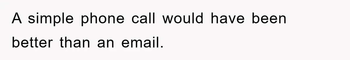 A simple phone call would have been better than an email.