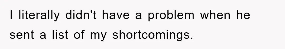 I literally didn't have a problem when he sent a list of my shortcomings.