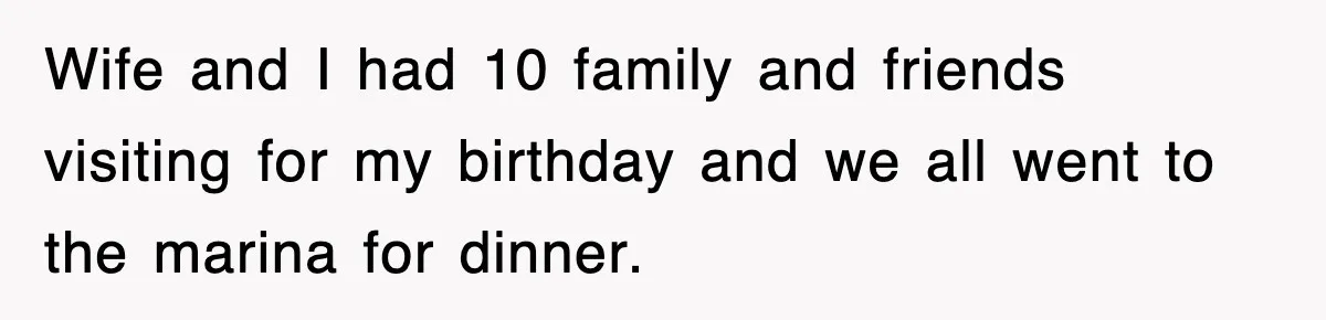 Wife and I had 10 family and friends visiting for my birthday and we all went to the marina for dinner.