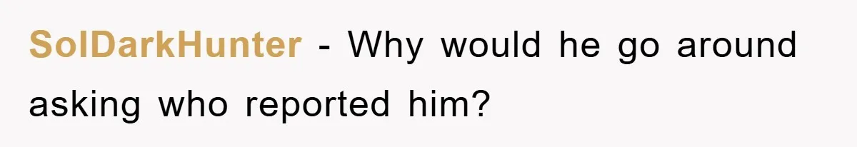 SolDarkHunter − Why would he go around asking who reported him?