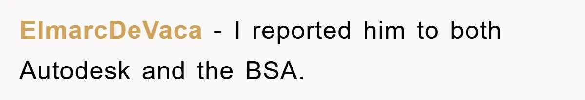 ElmarcDeVaca − I reported him to both Autodesk and the BSA.