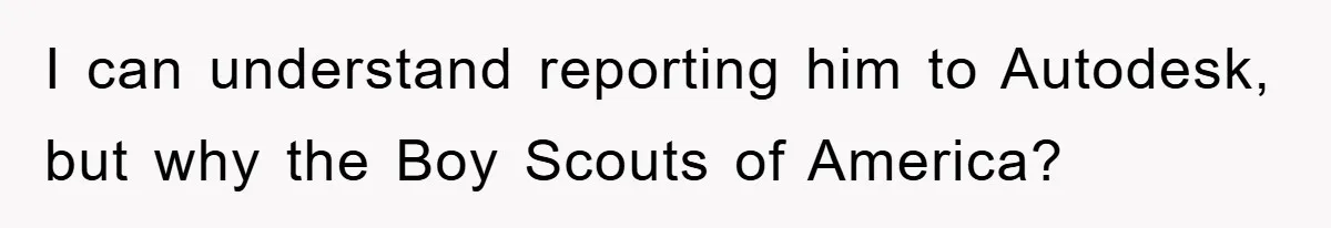 I can understand reporting him to Autodesk, but why the Boy Scouts of America?