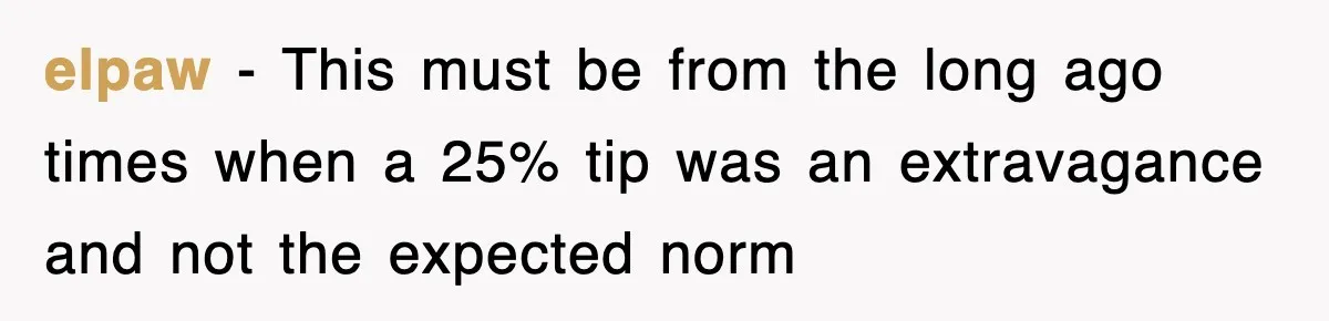 elpaw − This must be from the long ago times when a 25% tip was an extravagance and not the expected norm