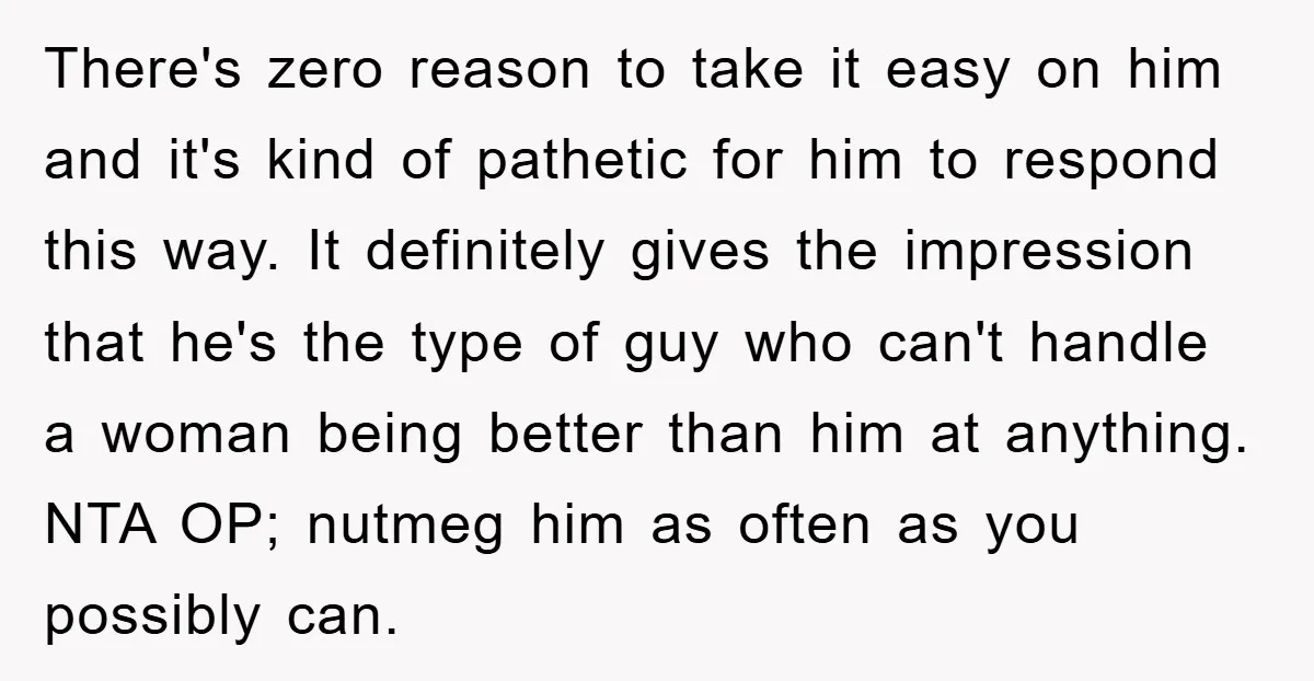 Woman "Emasculates" Her Boyfriend By Expertly Beating Him In A Casual Soccer Game There's zero reason to take it easy on him and it's kind of pathetic for him to respond this way. It definitely gives the impression that he's the type of...