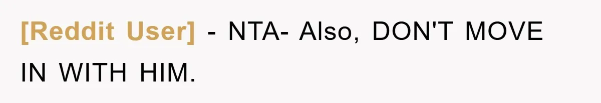 [Reddit User] - NTA- Also, DON'T MOVE IN WITH HIM.