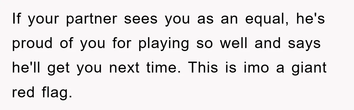 Woman "Emasculates" Her Boyfriend By Expertly Beating Him In A Casual Soccer Game If your partner sees you as an equal, he's proud of you for playing so well and says he'll get you next time. This is imo a giant red flag.