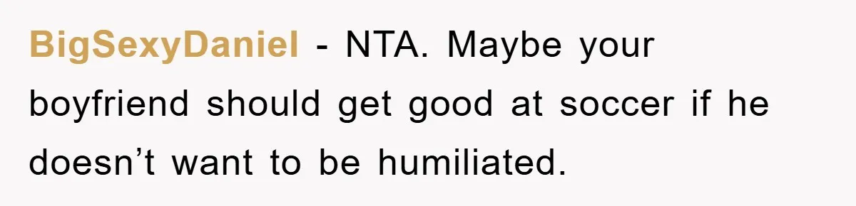 Woman "Emasculates" Her Boyfriend By Expertly Beating Him In A Casual Soccer Game BigSexyDaniel - NTA. Maybe your boyfriend should get good at soccer if he doesn’t want to be humiliated.