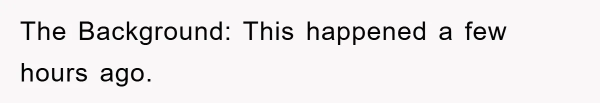 The Background: This happened a few hours ago.