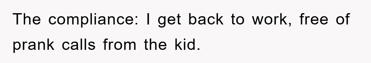 The compliance: I get back to work, free of prank calls from the kid.