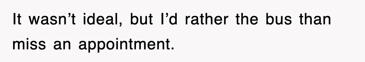 It wasn’t ideal, but I’d rather the bus than miss an appointment.