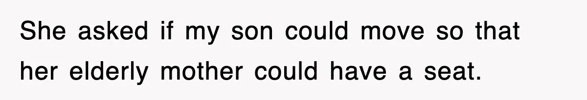 She asked if my son could move so that her elderly mother could have a seat.