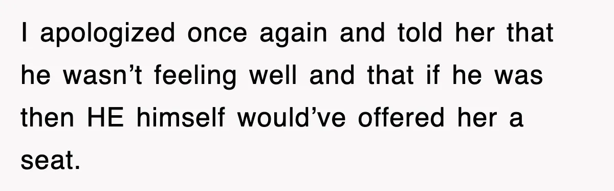 Mother Gets Called Entitled Witch For Not Giving Up Bus Seat To Elderly Woman, But Her Reason Leaves Everyone Speechless I apologized once again and told her that he wasn’t feeling well and that if he was then HE himself would’ve offered her a seat.