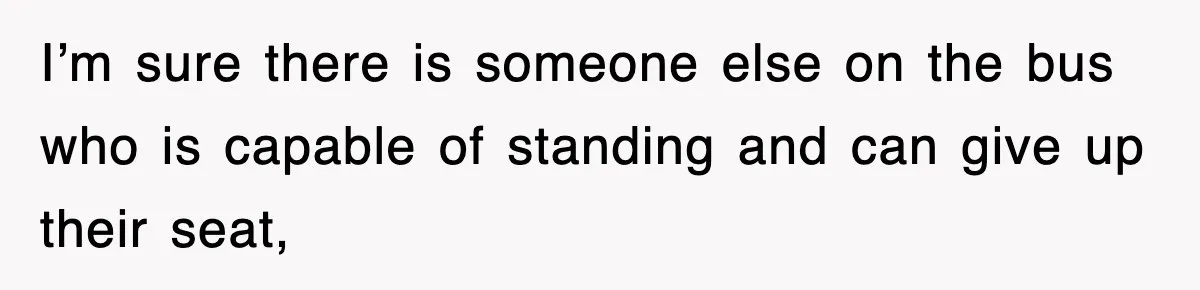 Mother Gets Called Entitled Witch For Not Giving Up Bus Seat To Elderly Woman, But Her Reason Leaves Everyone Speechless I’m sure there is someone else on the bus who is capable of standing and can give up their seat,