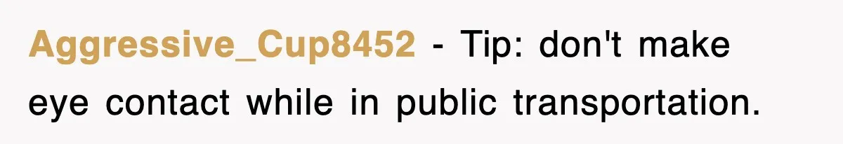 Mother Gets Called Entitled Witch For Not Giving Up Bus Seat To Elderly Woman, But Her Reason Leaves Everyone Speechless Aggressive_Cup8452 − Tip: don't make eye contact while in public transportation.