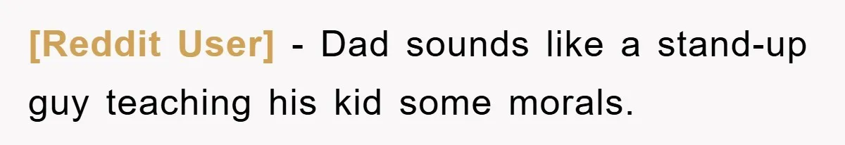 [Reddit User] − Dad sounds like a stand-up guy teaching his kid some morals.