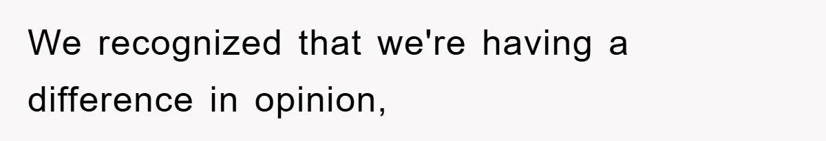 We recognized that we're having a difference in opinion,