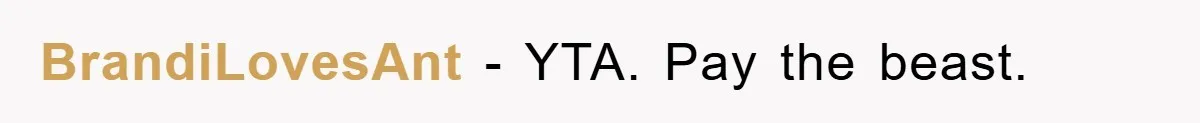 BrandiLovesAnt − YTA. Pay the beast.