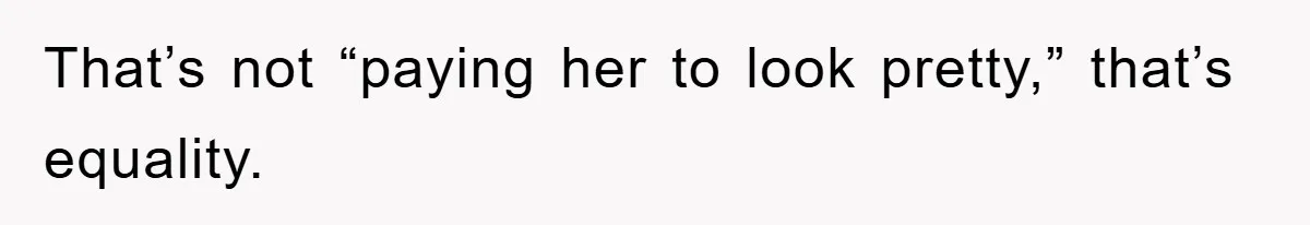 That’s not “paying her to look pretty,” that’s equality.