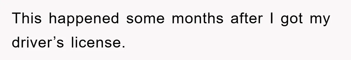 This happened some months after I got my driver’s license.