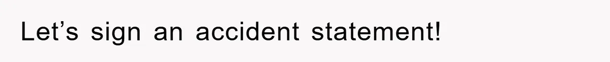 Let’s sign an accident statement!