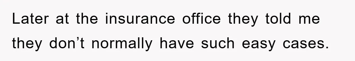 Later at the insurance office they told me they don’t normally have such easy cases.
