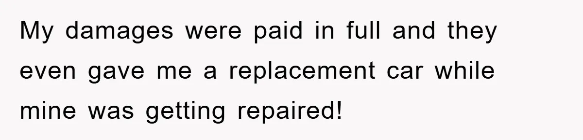 My damages were paid in full and they even gave me a replacement car while mine was getting repaired!