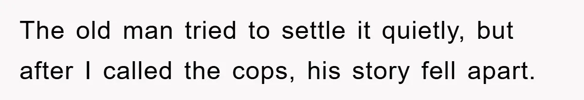 The old man tried to settle it quietly, but after I called the cops, his story fell apart.