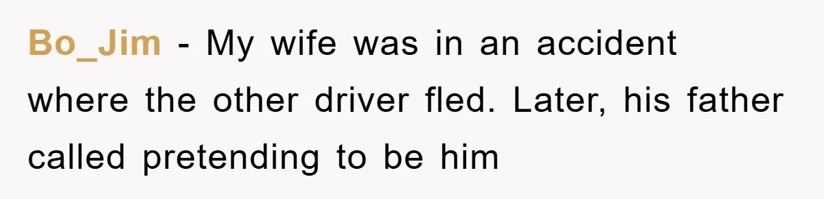 Bo_Jim − My wife was in an accident where the other driver fled. Later, his father called pretending to be him