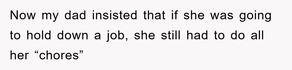 Controlling Husband Demanded She Quit Her Job, Her Literal Response Was Priceless Now my dad insisted that if she was going to hold down a job, she still had to do all her “chores”