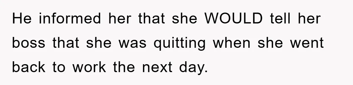 Controlling Husband Demanded She Quit Her Job, Her Literal Response Was Priceless He informed her that she WOULD tell her boss that she was quitting when she went back to work the next day.