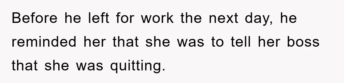 Controlling Husband Demanded She Quit Her Job, Her Literal Response Was Priceless Before he left for work the next day, he reminded her that she was to tell her boss that she was quitting.
