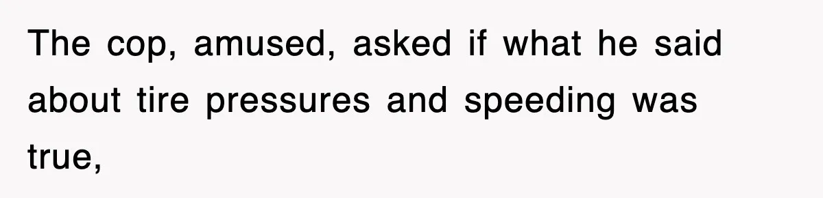 Physicist Tries Outsmarting A Cop With Science, The Cop Had The Perfect Reply The cop, amused, asked if what he said about tire pressures and speeding was true,