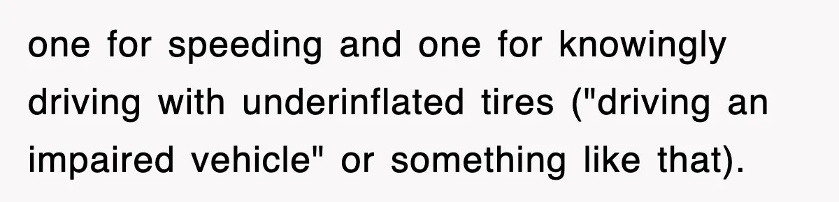 Physicist Tries Outsmarting A Cop With Science, The Cop Had The Perfect Reply one for speeding and one for knowingly driving with underinflated tires ("driving an impaired vehicle" or something like that).