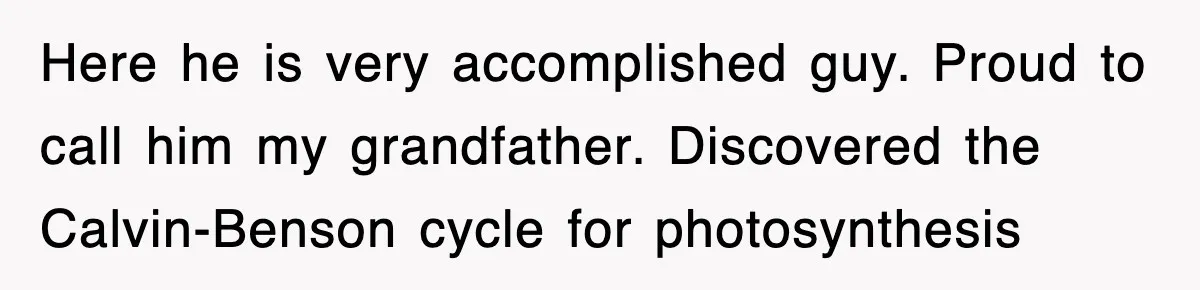 Physicist Tries Outsmarting A Cop With Science, The Cop Had The Perfect Reply Here he is very accomplished guy. Proud to call him my grandfather. Discovered the Calvin-Benson cycle for photosynthesis