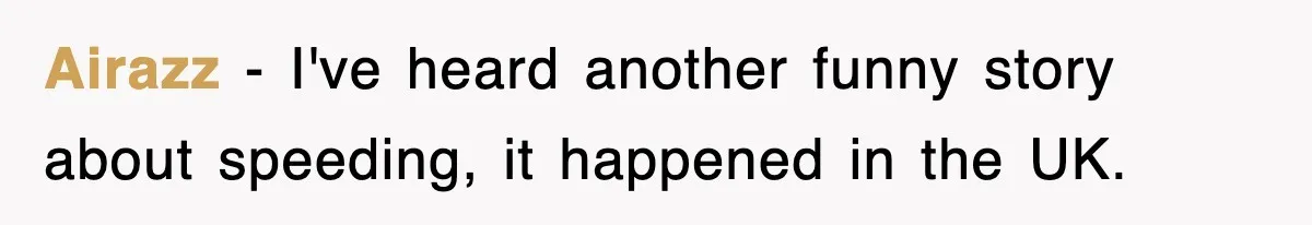 Physicist Tries Outsmarting A Cop With Science, The Cop Had The Perfect Reply Airazz − I've heard another funny story about speeding, it happened in the UK.