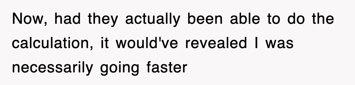 Physicist Tries Outsmarting A Cop With Science, The Cop Had The Perfect Reply Now, had they actually been able to do the calculation, it would've revealed I was necessarily going faster