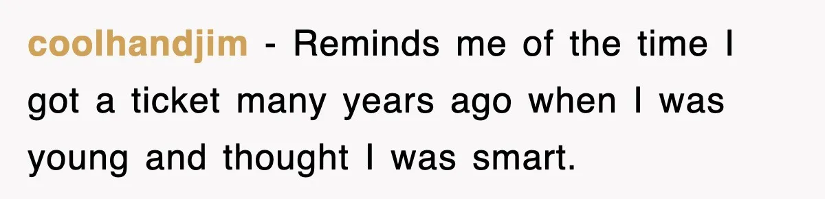 Physicist Tries Outsmarting A Cop With Science, The Cop Had The Perfect Reply coolhandjim − Reminds me of the time I got a ticket many years ago when I was young and thought I was smart.