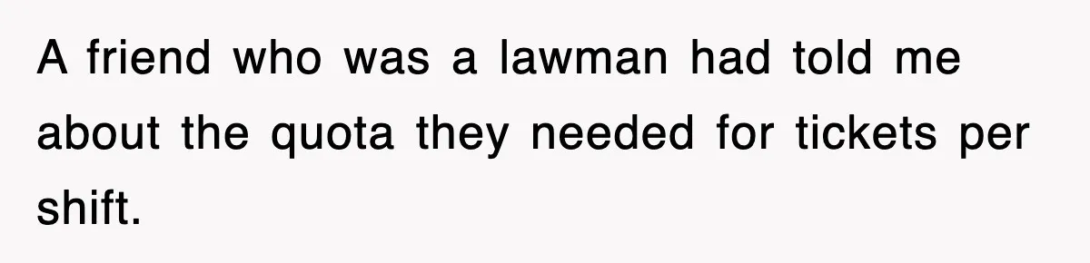 Physicist Tries Outsmarting A Cop With Science, The Cop Had The Perfect Reply A friend who was a lawman had told me about the quota they needed for tickets per shift.