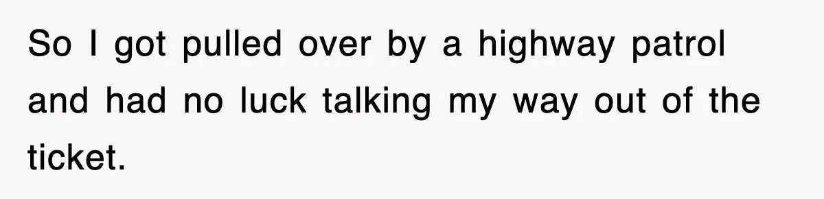 Physicist Tries Outsmarting A Cop With Science, The Cop Had The Perfect Reply So I got pulled over by a highway patrol and had no luck talking my way out of the ticket.