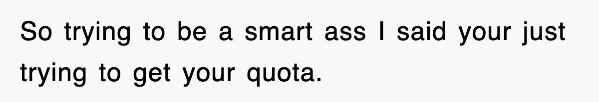 Physicist Tries Outsmarting A Cop With Science, The Cop Had The Perfect Reply So trying to be a smart ass I said your just trying to get your quota.
