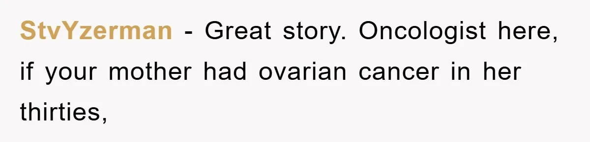 Controlling Husband Demanded She Quit Her Job, Her Literal Response Was Priceless StvYzerman − Great story. Oncologist here, if your mother had ovarian cancer in her thirties,