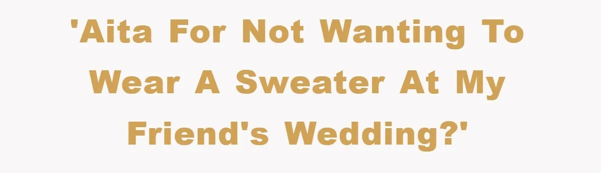 'AITA for not wanting to wear a sweater at my friend's wedding?'