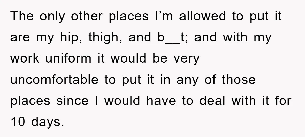 The only other places I’m allowed to put it are my hip, thigh, and b__t; and with my work uniform it would be very uncomfortable to put it in any...